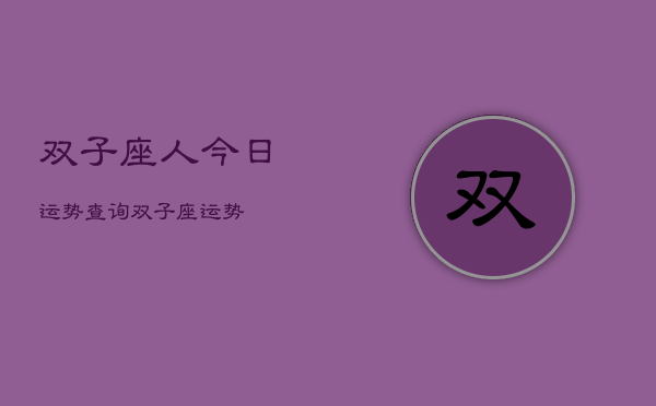 1、双子座人今日运势查询，双子座运势2024年6月3日