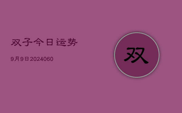 1、双子今日运势9月9日(20240608)