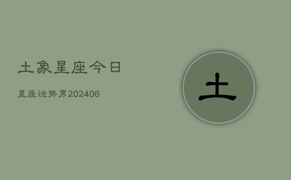 1、土象星座今日星座运势男(20240707)
