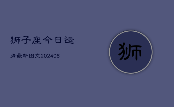 1、狮子座今日运势最新图文(20240708)