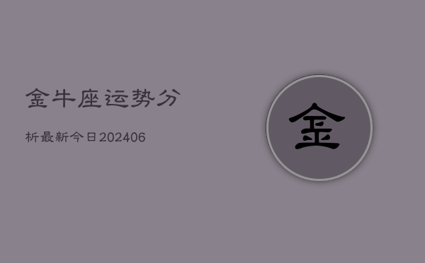 1、金牛座运势分析最新今日(20240715)