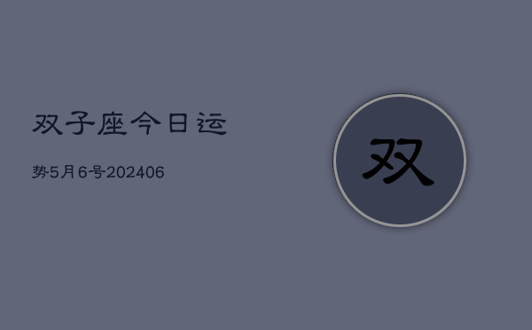 1、双子座今日运势5月6号(7月31日)