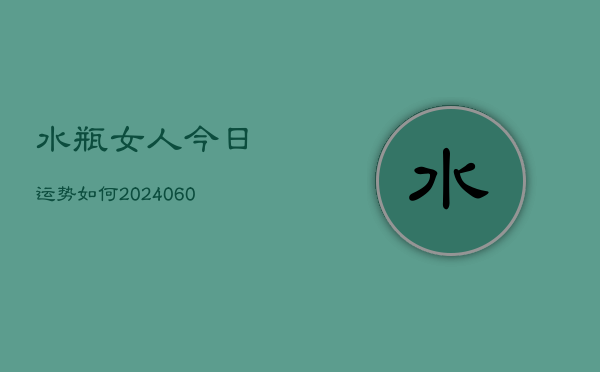 1、水瓶女人今日运势如何(7月31日)