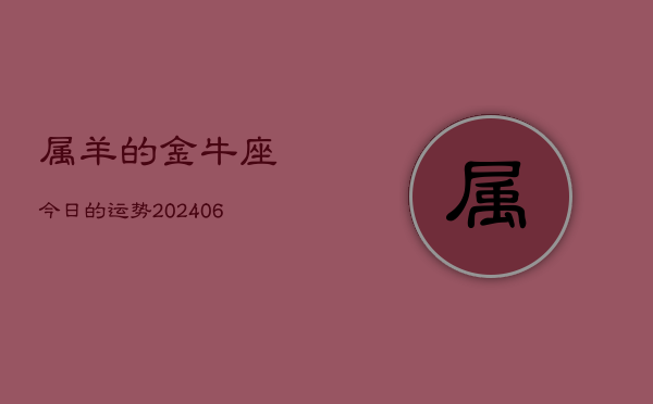 1、属羊的金牛座今日的运势(8月02日)