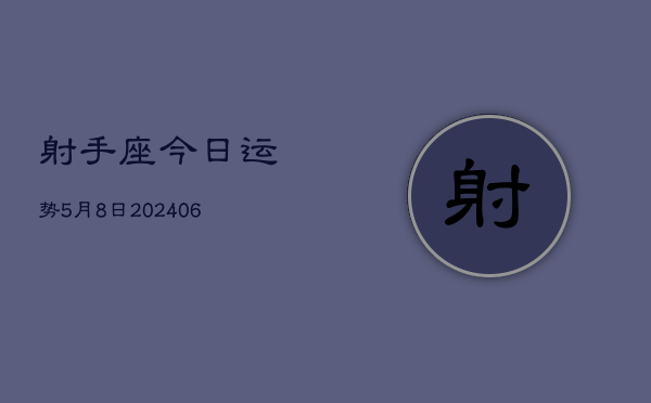 1、射手座今日运势5月8日(8月02日)