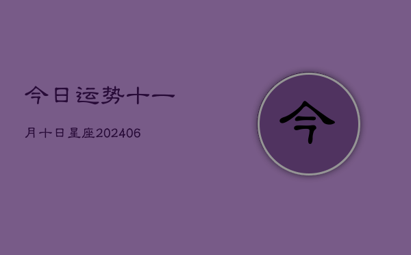 1、今日运势十一月十日星座(8月04日)