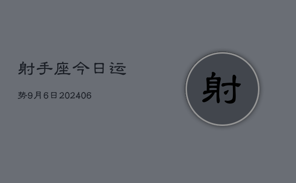 1、射手座今日运势9月6日(8月04日)