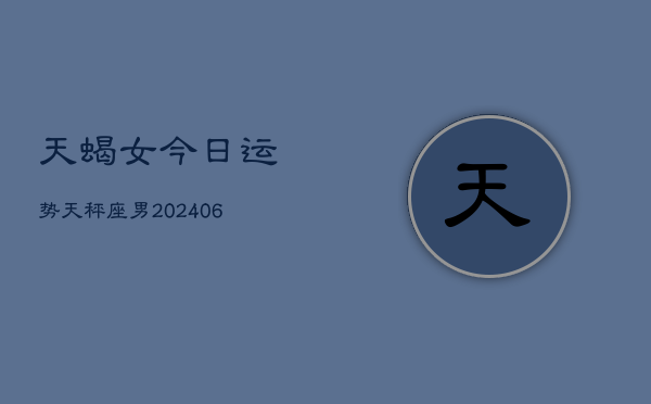 1、天蝎女今日运势天秤座男(8月04日)