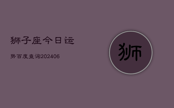 1、狮子座今日运势百度查询(8月05日)