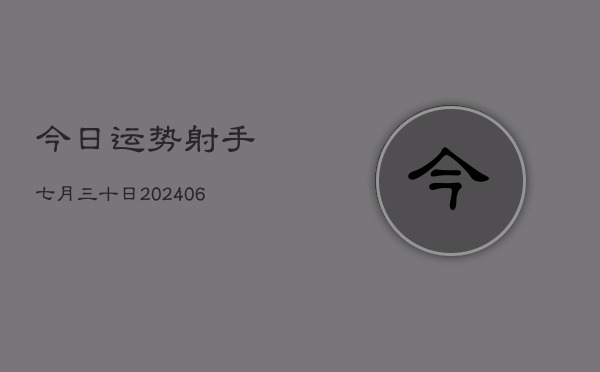 1、今日运势射手七月三十日(8月08日)