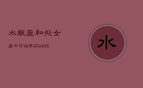 1、水瓶座和处女座今日运势(8月09日)