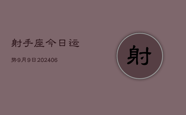 1、射手座今日运势9月9日(8月09日)