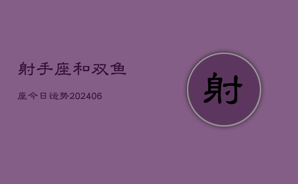 1、射手座和双鱼座今日运势(8月10日)