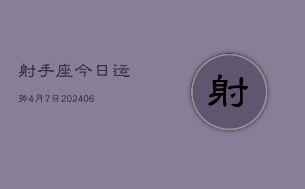 1、射手座今日运势4月7日(8月11日)