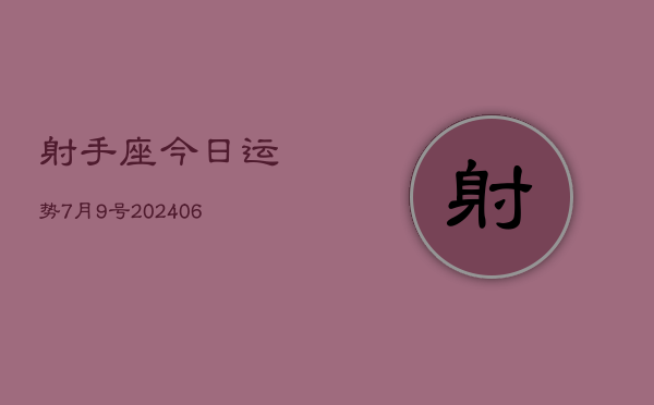 1、射手座今日运势7月9号(8月14日)