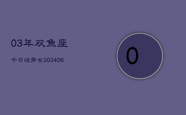 1、03年双鱼座今日运势女(8月15日)