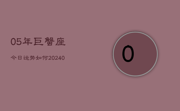 1、05年巨蟹座今日运势如何(8月25日)