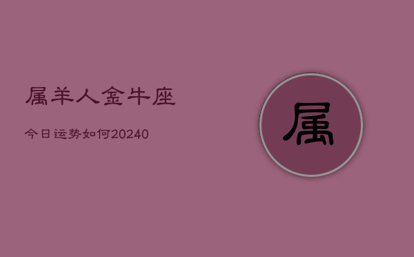 1、属羊人金牛座今日运势如何(9月02日)