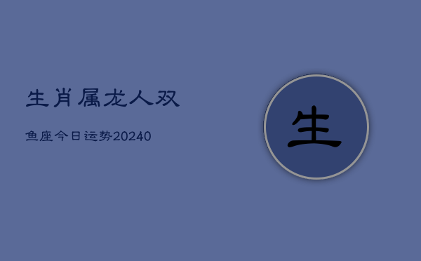 1、生肖属龙人双鱼座今日运势(9月02日)