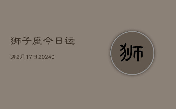 1、狮子座今日运势2月17日(9月02日)