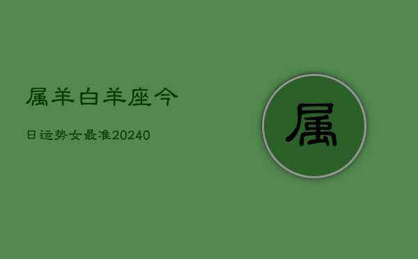 1、属羊白羊座今日运势女最准(9月03日)