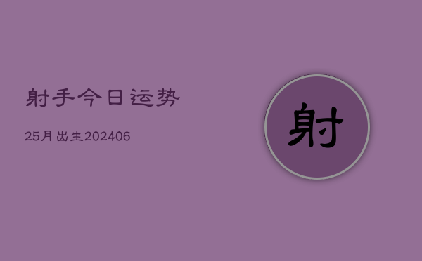 1、射手今日运势25月出生(9月06日)