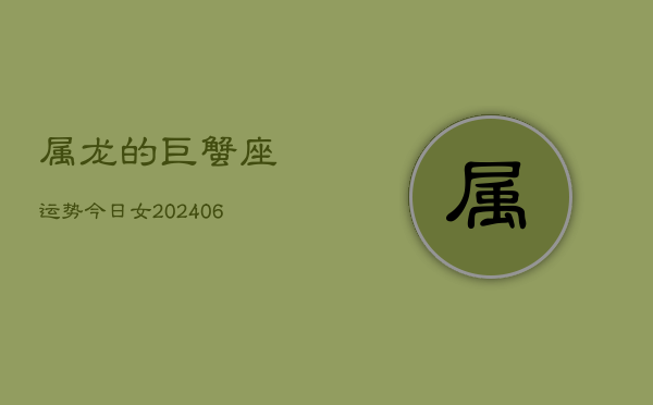 1、属龙的巨蟹座运势今日女(9月14日)