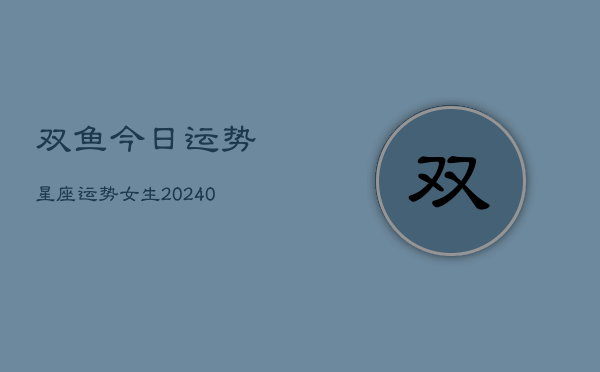 1、双鱼今日运势星座运势女生(9月17日)