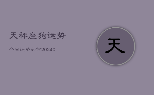 1、天秤座狗运势今日运势如何(9月18日)