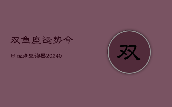 1、双鱼座运势今日运势查询器(9月26日)