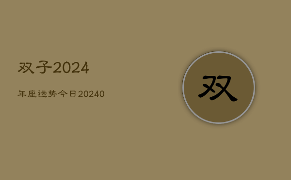 1、双子2024年座运势今日(10月08日)