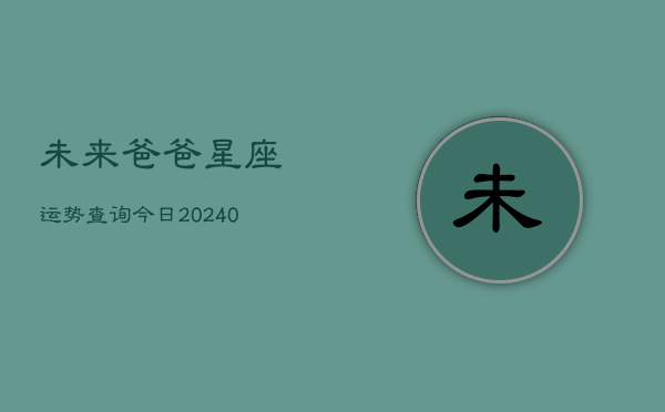 1、未来爸爸星座运势查询今日(10月21日)