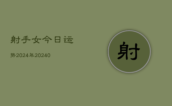 1、射手女今日运势2024年(10月23日)