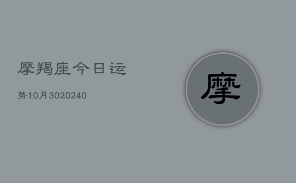 1、摩羯座今日运势10月30(10月26日)