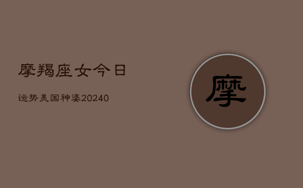 1、摩羯座女今日运势美国神婆(10月27日)