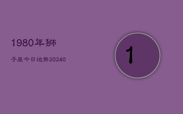 1、1980年狮子座今日运势(10月30日)