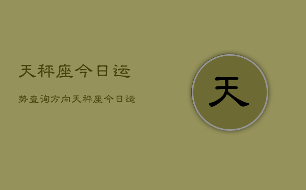 1、天秤座今日运势查询方向，天秤座今日运势指南